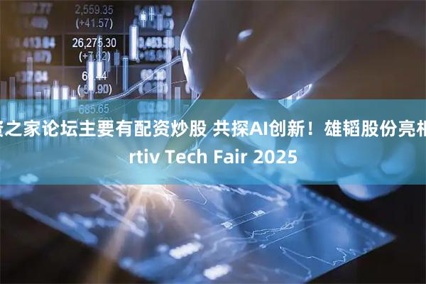 配资之家论坛主要有配资炒股 共探AI创新！雄韬股份亮相Vertiv Tech Fair 2025