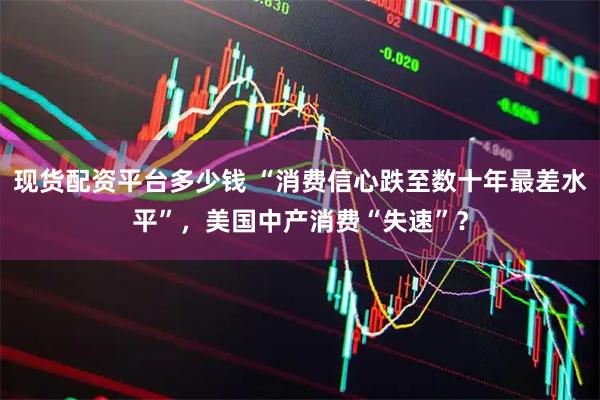 现货配资平台多少钱 “消费信心跌至数十年最差水平”，美国中产消费“失速”？