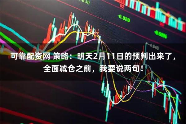 可靠配资网 策略：明天2月11日的预判出来了，全面减仓之前，我要说两句！