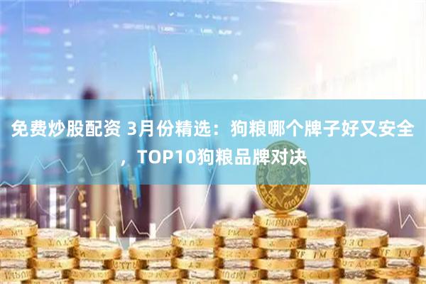 免费炒股配资 3月份精选：狗粮哪个牌子好又安全，TOP10狗粮品牌对决